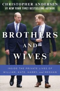 Brothers and Wives: Inside the Private Lives of William Kate, Harry, and Meghan by Christopher Andersen