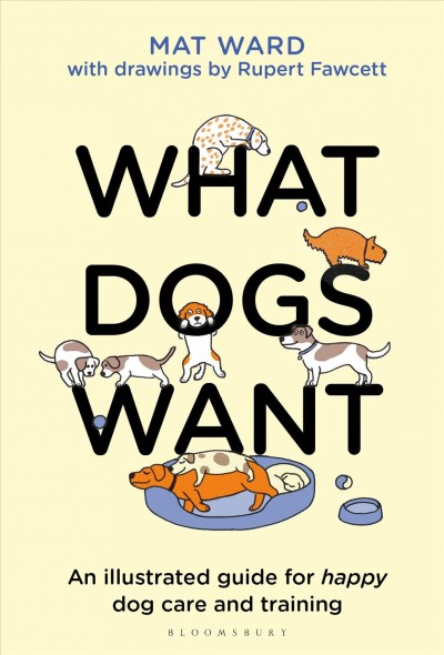 "What Dogs Want: An Illustrated Guide for Happy Dog Care and Training" by Mat Ward