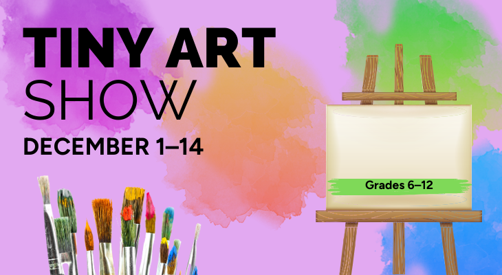 Teen Tiny Art Show: December 1–14. Grades 6–12