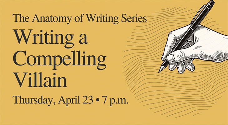 The Anatomy of Writing Series: Writing a Compelling Villain Thursday, April 23, 7 p.m.