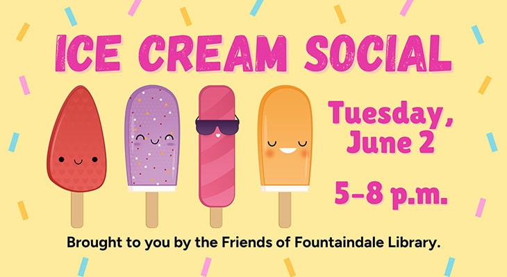 Ice Cream Social, Tuesday, June 2, 5–8 p.m. Brought to you by the Friends of Fountaindale Library.