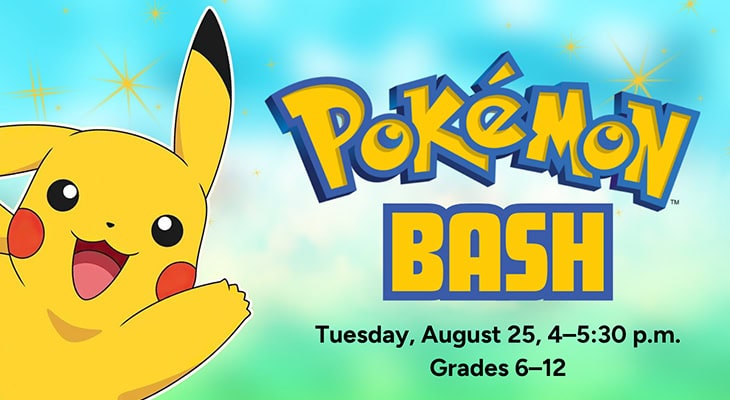 Pokémon Bash, Tuesday, August 25, 4–5:30 p.m., Grades 6–12
