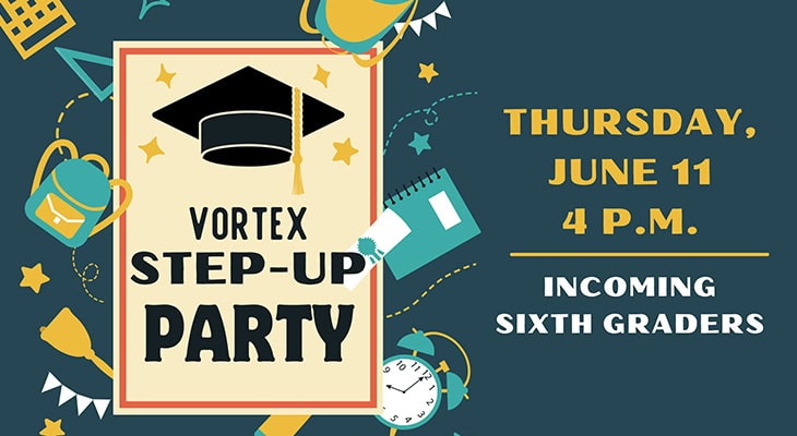 Vortex Step-Up Party: Thursday, June 11 at 4 p.m. for incoming sixth graders