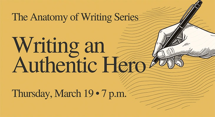The Anatomy of Writing Series: Writing an Authentic Hero Thursday, March 19, 7 p.m.
