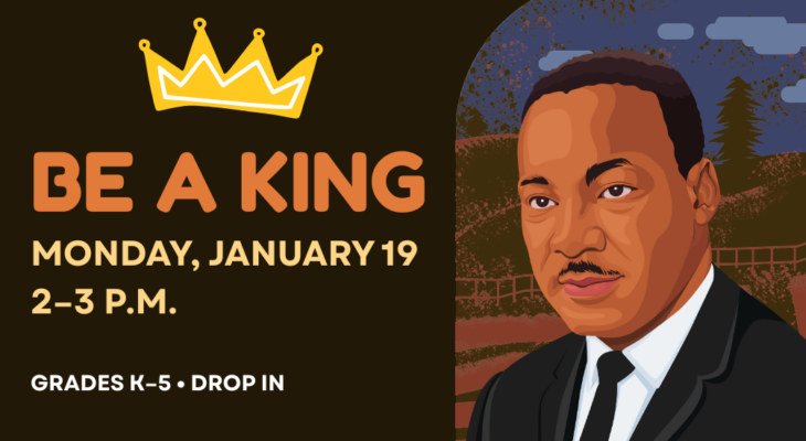 Be a King: Monday, January, 19, 2–3 p.m. Grades K–5; Drop in (Illustration of Dr. Martin Luther King Jr.)