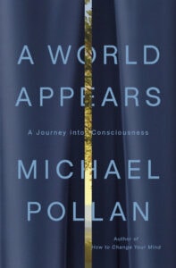 "A World Appears: A Journey into Consciousness" by Michael Pollan