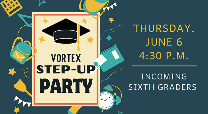 Vortex Step-Up Party for incoming sixth graders: Thursday, June 6, 4:30 p.m.