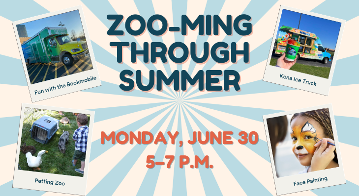 Zoo-ming Through Summer: Monday, June 30, 5–7 p.m. Fun on the Bookmobile. Petting Zoo. Kona Ice Truck. Face Painting.